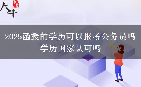 2025函授的學(xué)歷可以報(bào)考公務(wù)員嗎 學(xué)歷國家認(rèn)可嗎