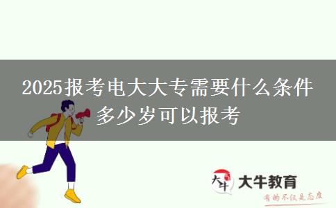 2025報考電大大專需要什么條件 多少歲可以報考