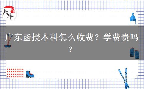 廣東函授本科怎么收費(fèi)？學(xué)費(fèi)貴嗎？