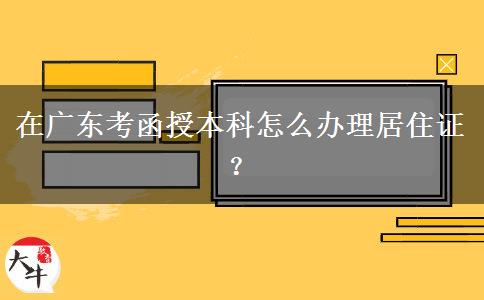 在廣東考函授本科怎么辦理居住證？