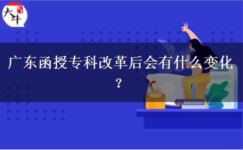 廣東函授專科改革后會有什么變化？