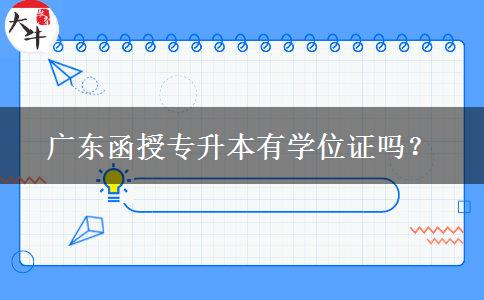 廣東函授專升本有學(xué)位證嗎？