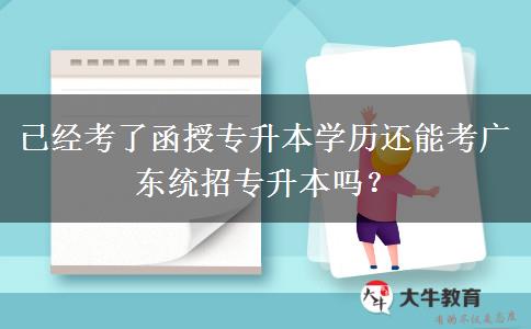 已經(jīng)考了函授專升本學歷還能考廣東統(tǒng)招專升本嗎？