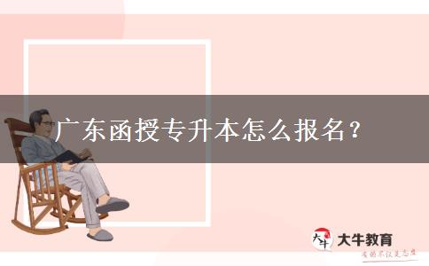 廣東函授專(zhuān)升本怎么報(bào)名？