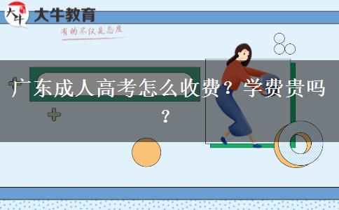 廣東成人高考怎么收費(fèi)？學(xué)費(fèi)貴嗎？