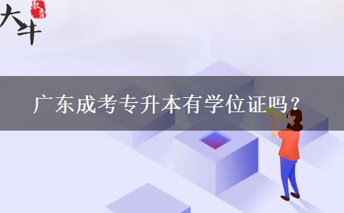 廣東成考專升本有學(xué)位證嗎？