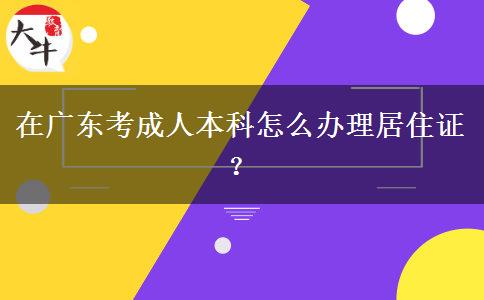 在廣東考成人本科怎么辦理居住證？