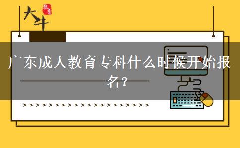 廣東成人教育?？剖裁磿r候開始報名？