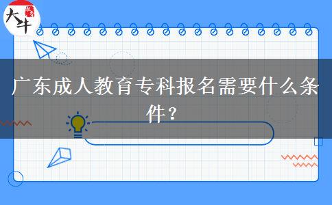 廣東成人教育專科報名需要什么條件？