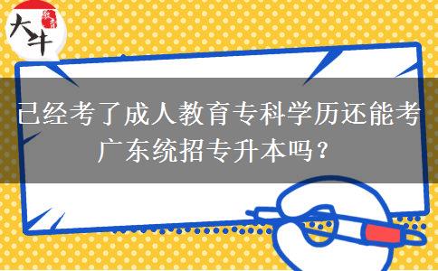 已經(jīng)考了成人教育?？茖W(xué)歷還能考廣東統(tǒng)招專升本嗎？