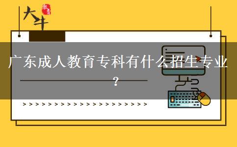 廣東成人教育?？朴惺裁凑猩鷮I(yè)？