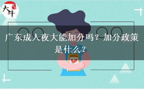 廣東成人夜大能加分嗎？加分政策是什么？