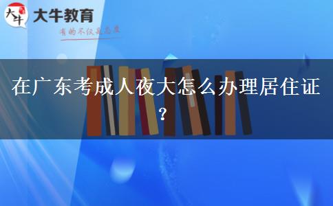 在廣東考成人夜大怎么辦理居住證？