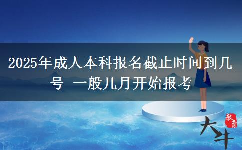 2025年成人本科報(bào)名截止時(shí)間到幾號(hào) 一般幾月開始報(bào)考