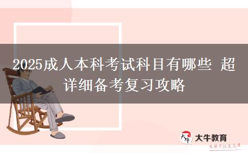 2025成人本科考試科目有哪些 超詳細備考復(fù)習攻略
