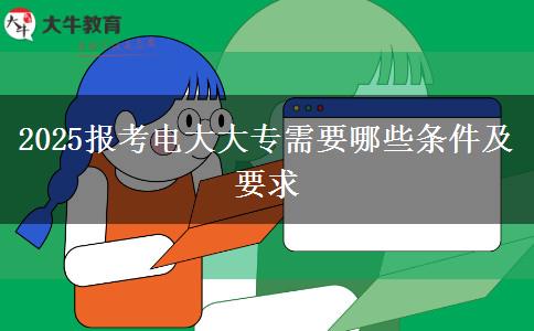 2025報(bào)考電大大專需要哪些條件及要求