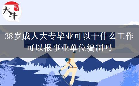 38歲成人大專畢業(yè)可以干什么工作 可以報(bào)事業(yè)單位編制嗎