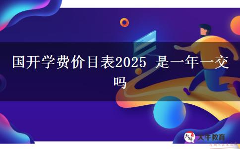 國開學(xué)費價目表2025 是一年一交嗎