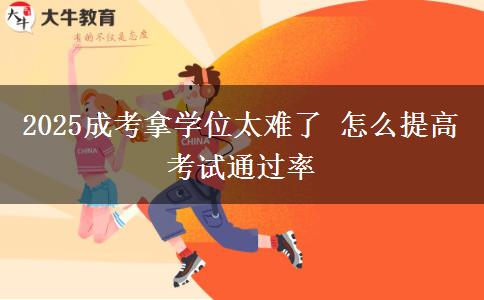 2025成考拿學(xué)位太難了 怎么提高考試通過(guò)率