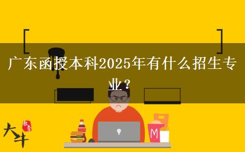 廣東函授本科2025年有什么招生專業(yè)？