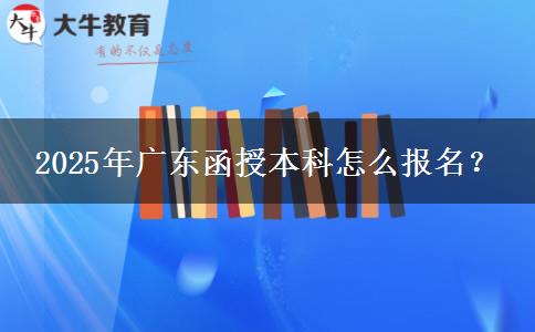 2025年廣東函授本科怎么報名？