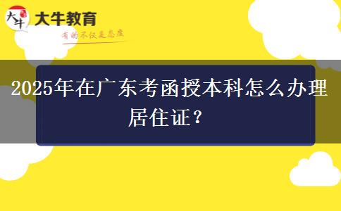 2025年在廣東考函授本科怎么辦理居住證？