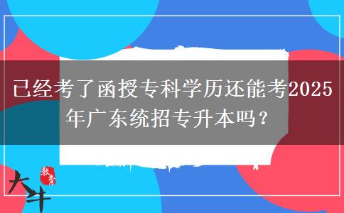 已經(jīng)考了函授?？茖W(xué)歷還能考2025年廣東統(tǒng)招專升本嗎？