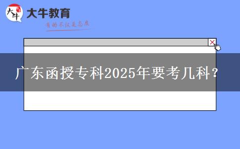 廣東函授專科2025年要考幾科？