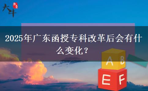 2025年廣東函授?？聘母锖髸惺裁醋兓?？