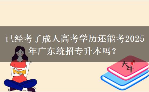 已經(jīng)考了成人高考學歷還能考2025年廣東統(tǒng)招專升本嗎？