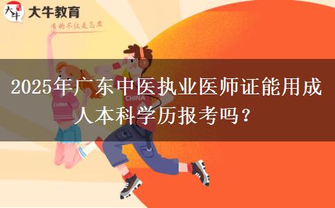 2025年廣東中醫(yī)執(zhí)業(yè)醫(yī)師證能用成人本科學(xué)歷報(bào)考嗎？ 