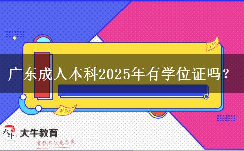 廣東成人本科2025年有學(xué)位證嗎？