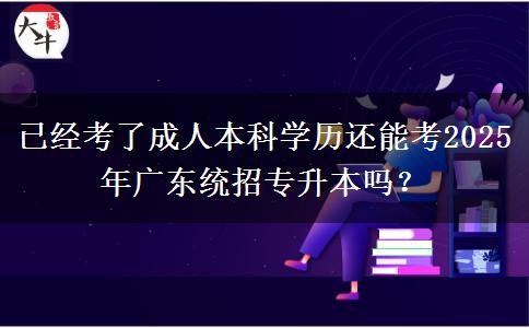 已經(jīng)考了成人本科學(xué)歷還能考2025年廣東統(tǒng)招專升本嗎？