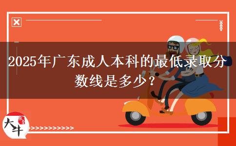 2025年廣東成人本科的最低錄取分數線是多少？