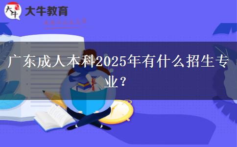 廣東成人本科2025年有什么招生專業(yè)？