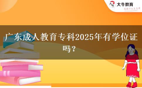 廣東成人教育?？?025年有學(xué)位證嗎？