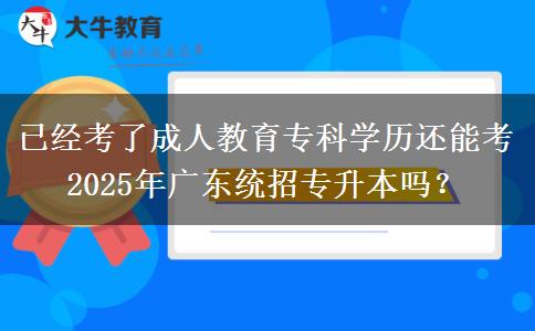 已經(jīng)考了成人教育專科學(xué)歷還能考2025年廣東統(tǒng)招專升本嗎？