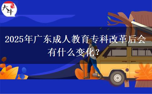 2025年廣東成人教育?？聘母锖髸?huì)有什么變化？