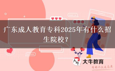 廣東成人教育?？?025年有什么招生院校？