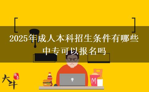2025年成人本科招生條件有哪些 中專(zhuān)可以報(bào)名嗎