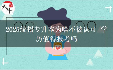 2025統(tǒng)招專升本為啥不被認可 學歷值得報考嗎