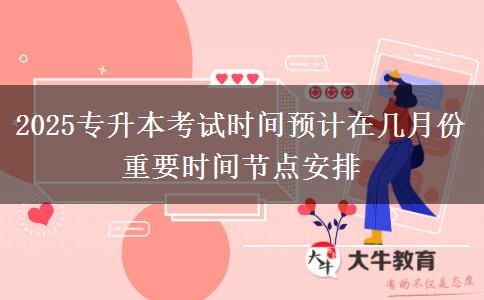 2025專升本考試時間預(yù)計在幾月份 重要時間節(jié)點安排