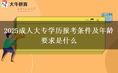 2025成人大專(zhuān)學(xué)歷報(bào)考條件及年齡要求是什么