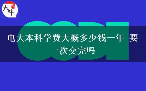 電大本科學(xué)費大概多少錢一年 要一次交完嗎