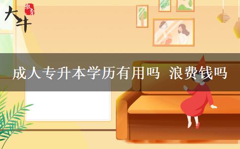成人專升本學(xué)歷有用嗎 浪費錢嗎
