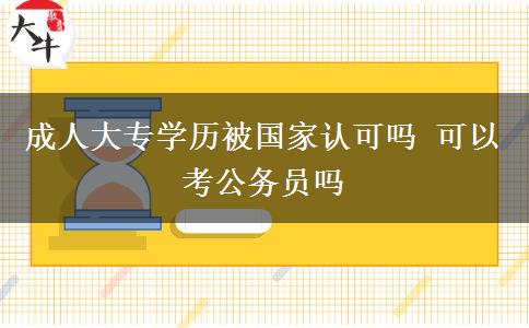 成人大專學歷被國家認可嗎 可以考公務(wù)員嗎
