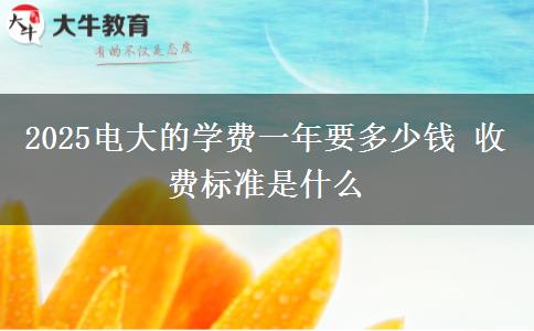 2025電大的學(xué)費一年要多少錢 收費標(biāo)準(zhǔn)是什么