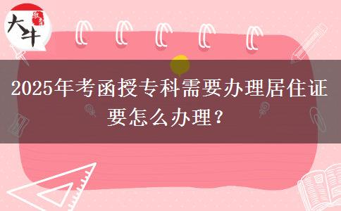 2025年考函授?？菩枰k理居住證要怎么辦理？