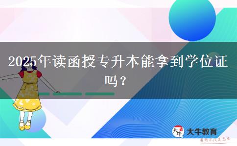 2025年讀函授專升本能拿到學位證嗎？