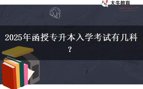 2025年函授專升本入學(xué)考試有幾科？